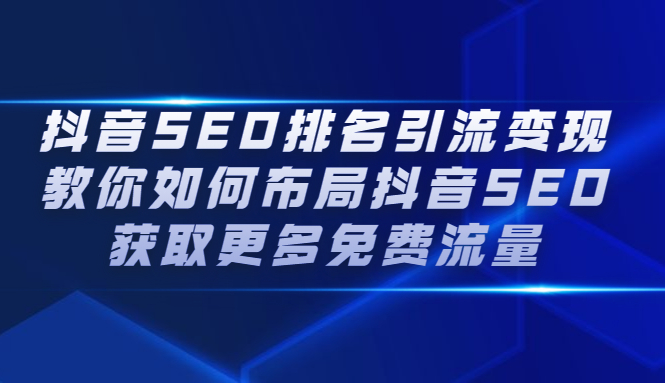 抖音SEO排名引流变现，教你如何布局抖音SEO获取更多免费流量-枫叶微课堂