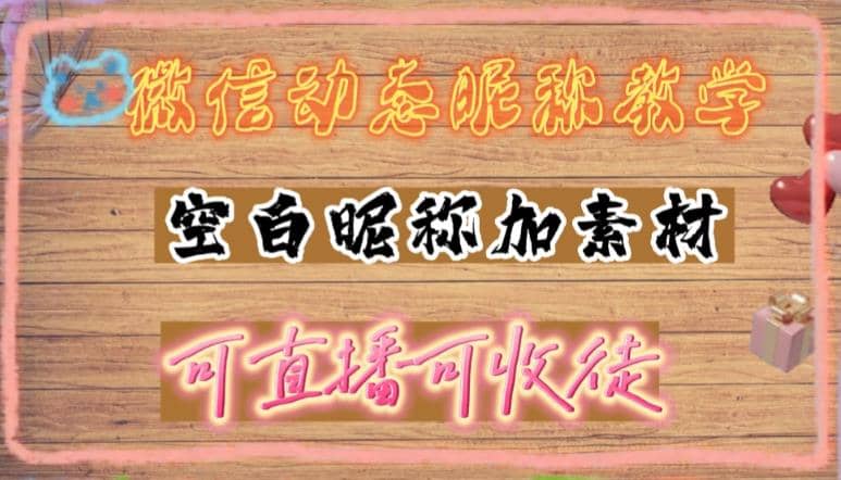 微信动态昵称设置方法，可抖音直播引流，日赚上百【详细视频教程+素材】-枫叶微课堂