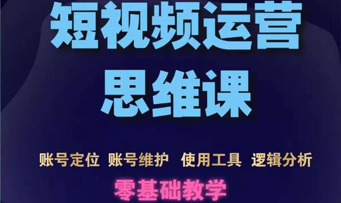 短视频运营思维课：账号定位+账号维护+使用工具+逻辑分析（10节课）-枫叶微课堂