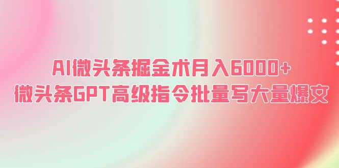 AI微头条掘金术月入6000+ 微头条GPT高级指令批量写大量爆文-枫叶微课堂