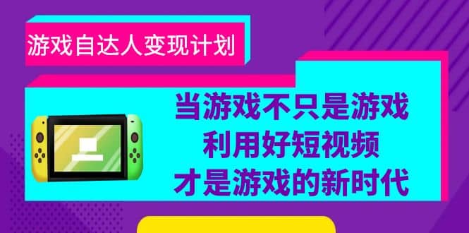 游戏·自达人变现计划，当游戏不只是游戏，利用好短视频才是游戏的新时代-枫叶微课堂