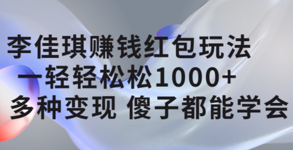 李佳琪赚钱红包玩法，一天轻轻松松1000+，多种变现，傻子都能学会-枫叶微课堂