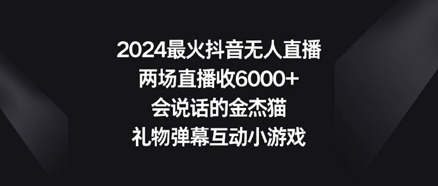 2024最火抖音无人直播，两场直播收6000+会说话的金杰猫 礼物弹幕互动小游戏-枫叶微课堂