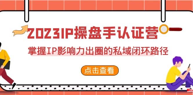 2023·IP操盘手·认证营·第2期，掌握IP影响力出圈的私域闭环路径（35节）-枫叶微课堂