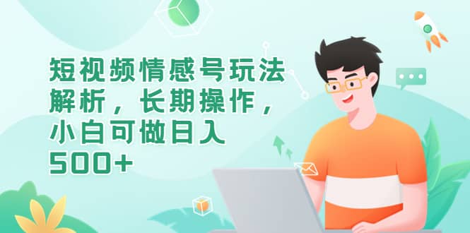 短视频情感号玩法解析，长期操作，小白可做日入500+-枫叶微课堂