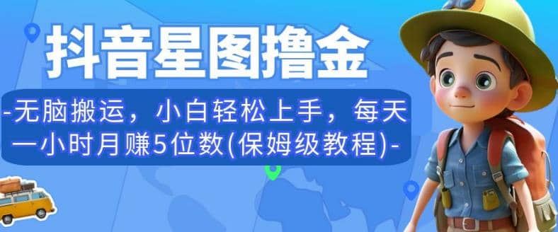 抖音星图撸金，无脑搬运，小白轻松上手，每天一小时月赚5位数(保姆级教程)【揭秘】-枫叶微课堂