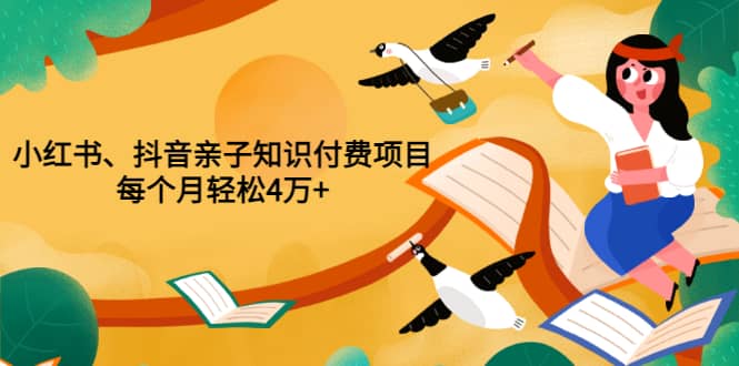重磅发布小红书、抖音亲子知识付费项目，每个月轻松4万+（价值888元）-枫叶微课堂