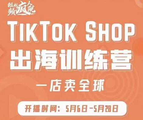 疯人院:TikTok Shop出海训练营（一店卖全球)，出海抢占全球新流量-枫叶微课堂
