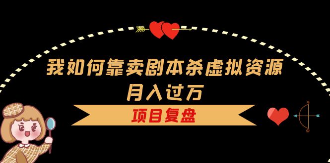 我如何靠卖剧本杀虚拟资源月入过万，复盘资料+引流+如何变现+案例-枫叶微课堂