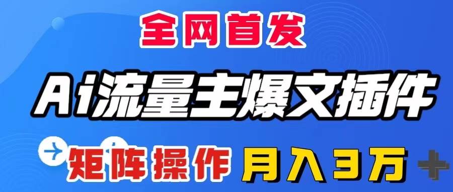 AI流量主爆文插件，只需一款插件全自动输出爆文，矩阵操作，月入3W＋-枫叶微课堂