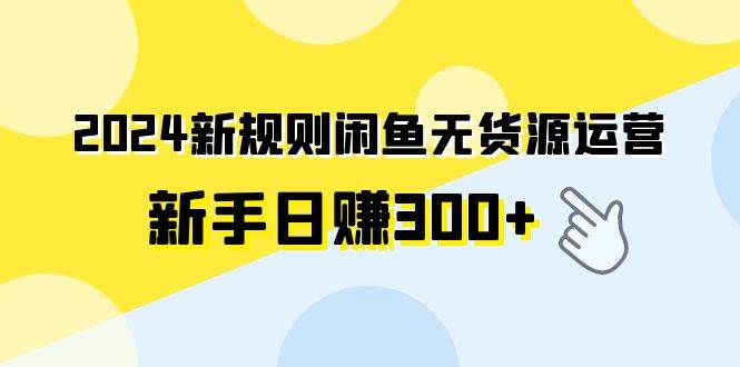 2024新规则闲鱼无货源运营新手日赚300+-枫叶微课堂