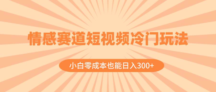 情感赛道短视频冷门玩法，小白零成本也能日入300+（教程+素材）-枫叶微课堂