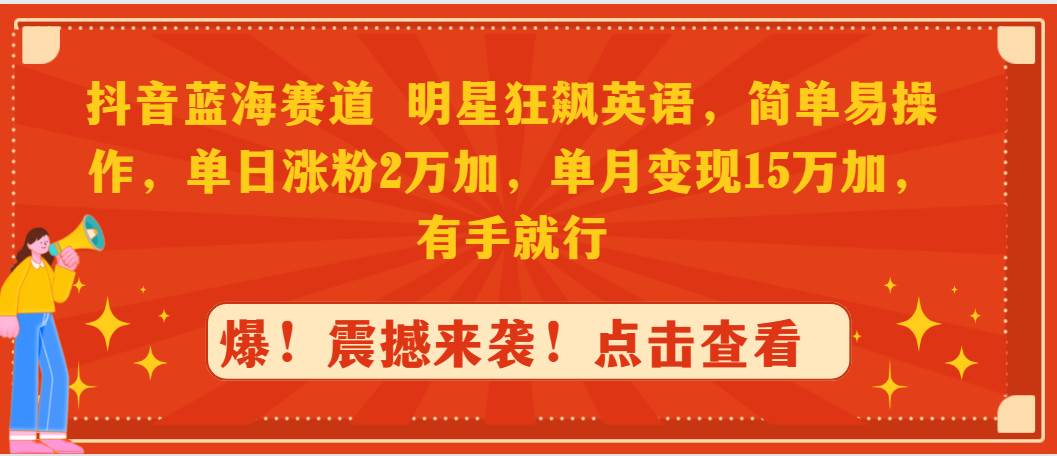 抖音蓝海赛道，明星狂飙英语，简单易操作，单日涨粉2万加，单月变现15万…-枫叶微课堂