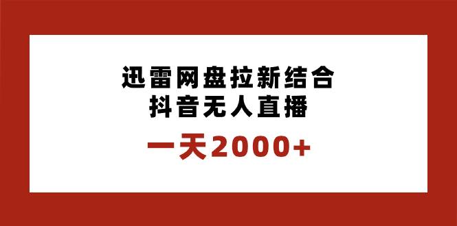 一天2000+迅雷网盘拉新结合抖音无人直播，独创玩法保姆级教学-枫叶微课堂