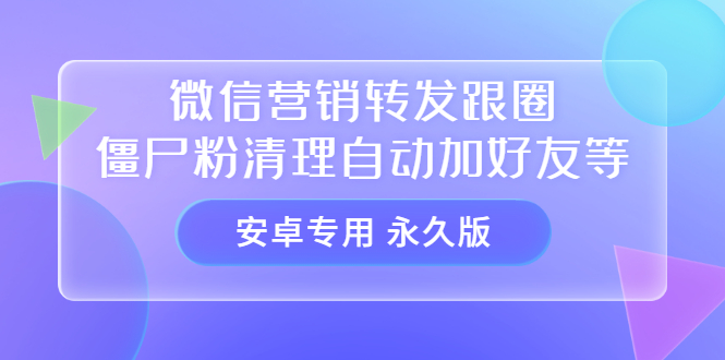 【安卓专用】微信营销转发跟圈僵尸粉清理自动加好友等【永久版】-枫叶微课堂