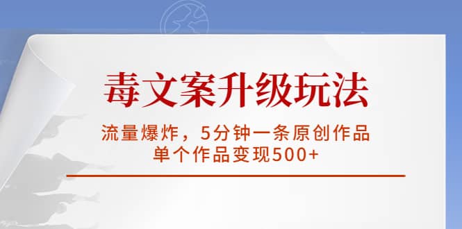 毒文案升级玩法，流量爆炸，5分钟一条原创作品，单个作品变现500+-枫叶微课堂