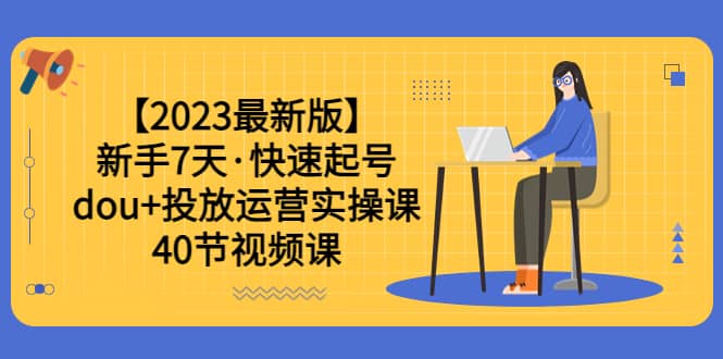 【2023最新版】新手7天·快速起号：dou+投放运营实操课（40节视频课）-枫叶微课堂