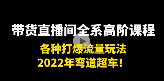 带货直播间全系高阶课程：各种打爆流量玩法，2022年弯道超车-枫叶微课堂