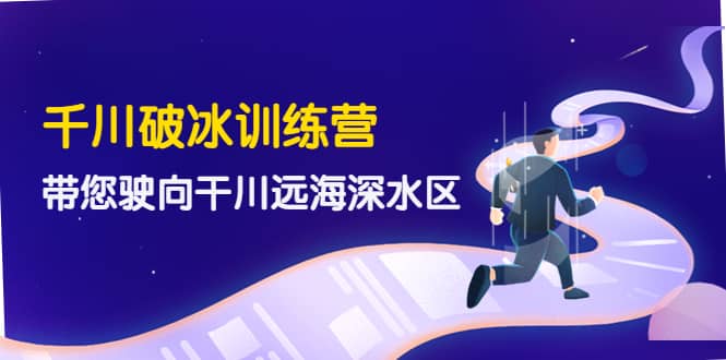 千川破冰训练营，带您驶向干川远海深水区-价值499元-枫叶微课堂