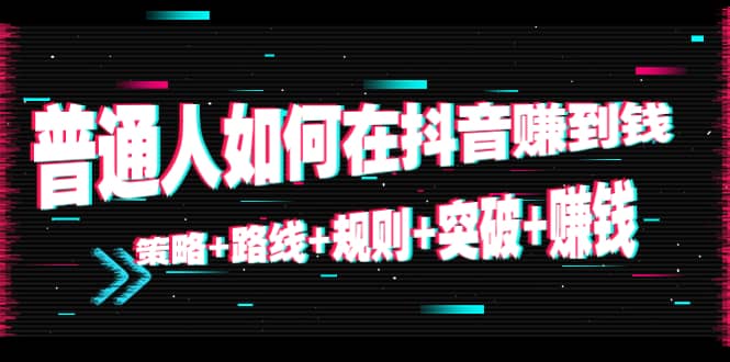 普通人如何在抖音赚到钱：策略+路线+规则+突破+赚钱（10节课）-枫叶微课堂