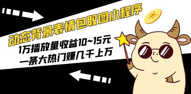动态背景表情包取图小程序，1万播放量收益10~15元-枫叶微课堂