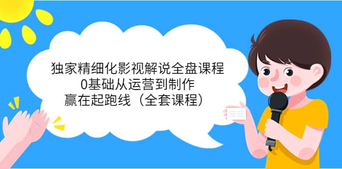 独家精细化影视解说全盘课程，0基础从运营到制作，赢在起跑线（全套课程）-枫叶微课堂