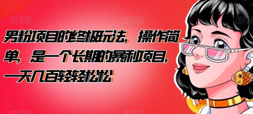 男粉项目的终极玩法，操作简单，是一个长期的暴利项目，一天几百轻轻松松【揭秘】-枫叶微课堂