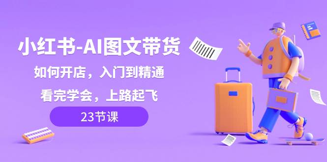 小红书-AI图文带货，如何开店，入门到精通，看完学会，上路起飞！-枫叶微课堂