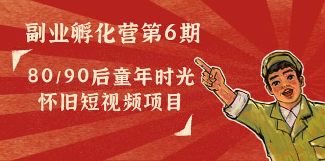 副业孵化营第6期：80/90后童年时光怀旧短视频项目-枫叶微课堂