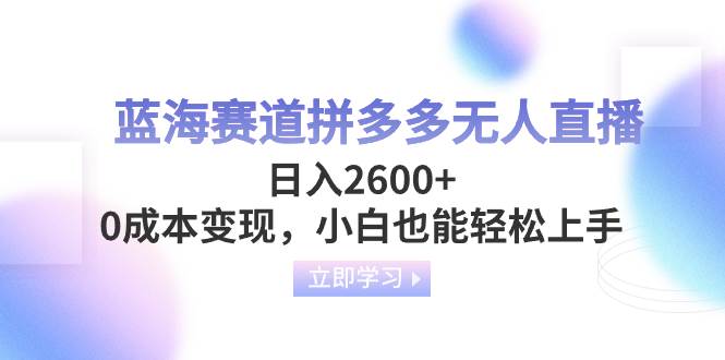 蓝海赛道拼多多无人直播，日入2600+，0成本变现，小白也能轻松上手-枫叶微课堂