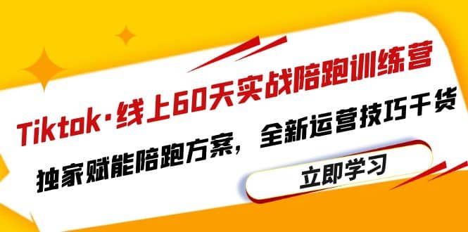 Tiktok·线上60天实战陪跑训练营，独家赋能陪跑方案，全新运营技巧干货-枫叶微课堂