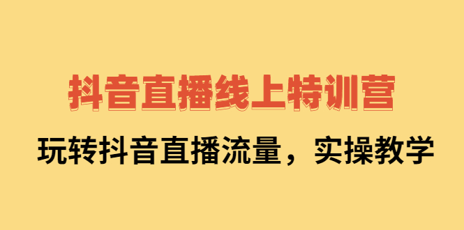 抖音直播线上特训营：玩转抖音直播流量，实操教学-枫叶微课堂