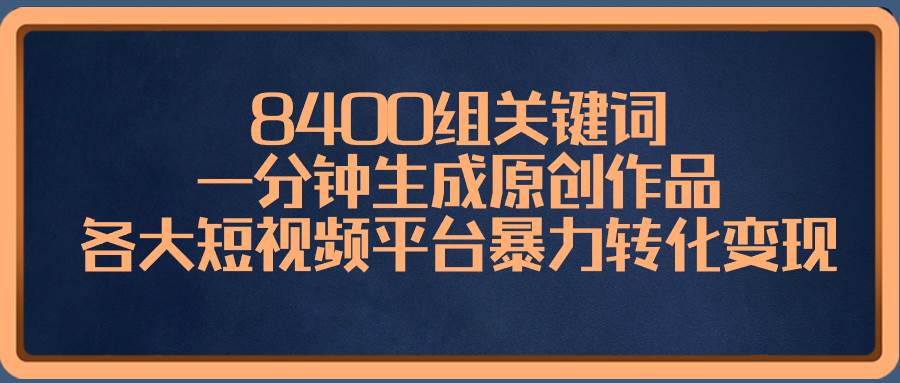 8400组关键词，一分钟生成原创作品，各大短视频平台暴力转化变现-枫叶微课堂