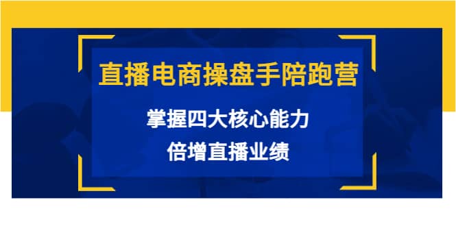 直播电商操盘手陪跑营：掌握四大核心能力，倍增直播业绩（价值980）-枫叶微课堂