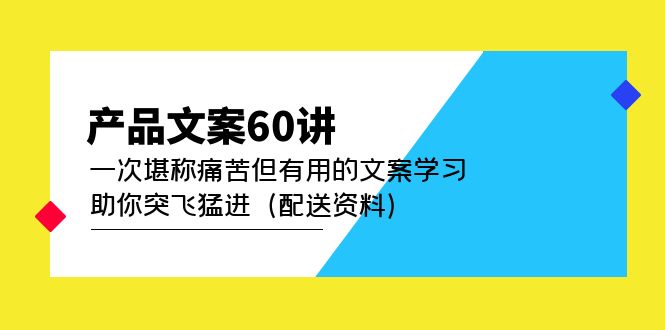产品文案60讲：一次堪称痛苦但有用的文案学习 助你突飞猛进（配送资料）-枫叶微课堂