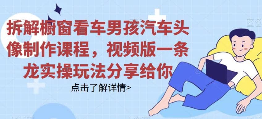 拆解橱窗看车男孩汽车头像制作课程，视频版一条龙实操玩法分享给你-枫叶微课堂