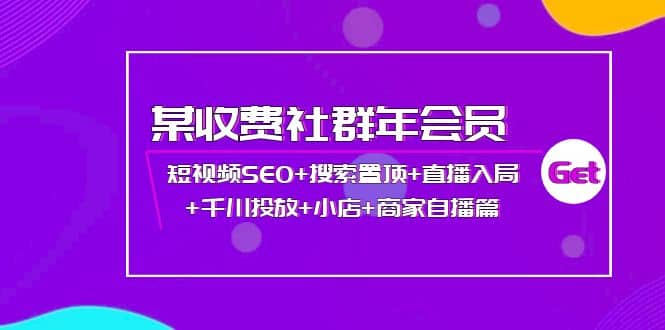 某收费社群年会员：短视频SEO+搜索置顶+直播入局+千川投放+小店+商家自播篇-枫叶微课堂