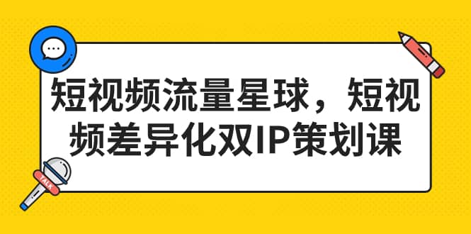 短视频流量星球，短视频差异化双IP策划课（2023新版）-枫叶微课堂