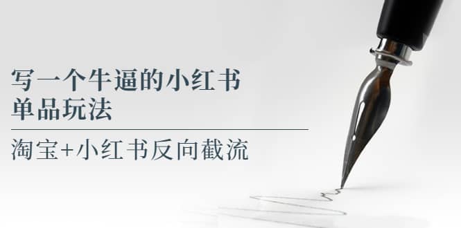 写一个牛逼的小红书单品玩法，淘宝+小红书反向截流！【某公众号付费文章】-枫叶微课堂
