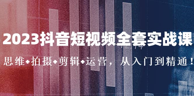 2023抖音短视频全套实战课：思维+拍摄+剪辑+运营，从入门到精通-枫叶微课堂