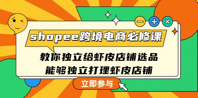 shopee跨境电商必修课：教你独立给虾皮店铺选品，能够独立打理虾皮店铺-枫叶微课堂
