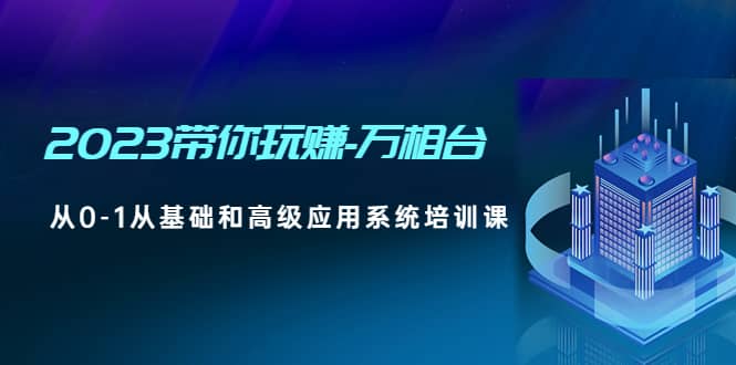 2023带你玩赚-万相台，从0-1从基础和高级应用系统培训课-枫叶微课堂