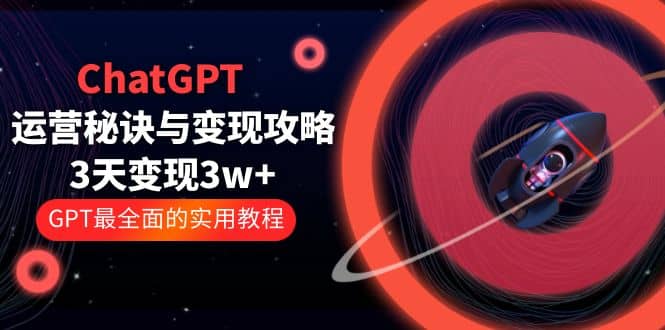 ChatGPT运营-秘诀与变现攻略：3天变现1w+ GPT最全面的实用教程（100节课）-枫叶微课堂
