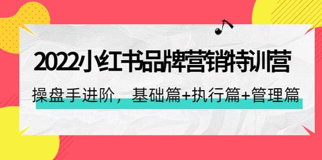 2022小红书品牌营销特训营：操盘手进阶，基础篇+执行篇+管理篇（42节）-枫叶微课堂