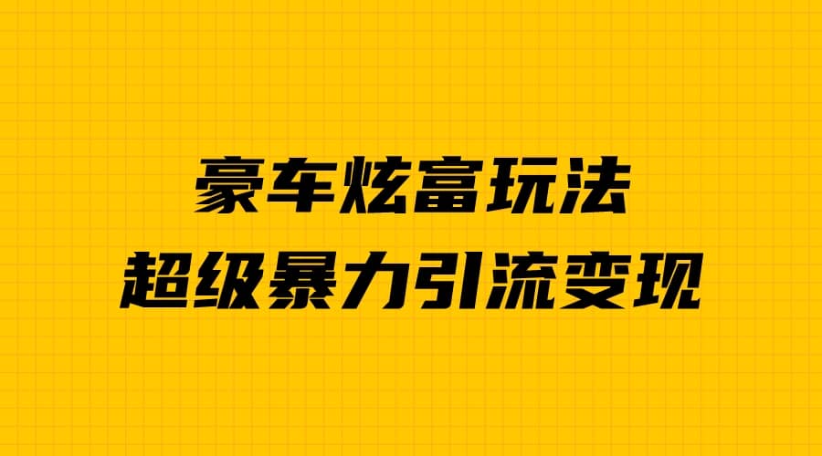 豪车炫富独家玩法，暴力引流多重变现，手把手教学-枫叶微课堂
