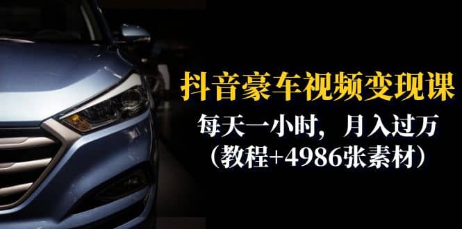 抖音豪车视频变现分享课：每天一小时，月入过万（教程+4986张素材）-枫叶微课堂