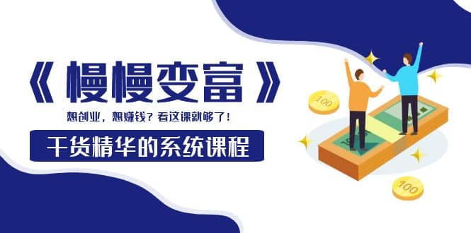 《慢慢变富》干货精华的系统课程：想创业，想赚钱？看这课就够了-枫叶微课堂
