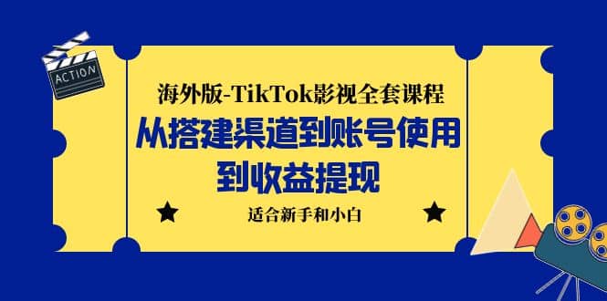 海外版-TikTok影视全套课程：从搭建渠道到账号使用到收益提现 小白可操作-枫叶微课堂