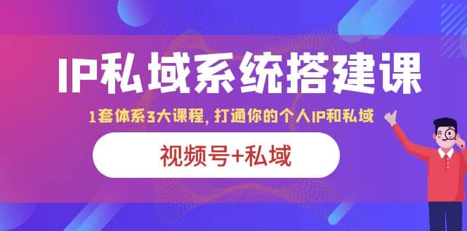 IP私域 系统搭建课，视频号+私域 1套 体系 3大课程，打通你的个人ip私域-枫叶微课堂