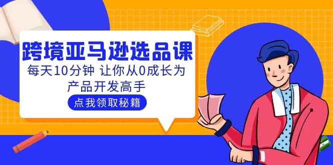 聪明人都在学的跨境亚马逊选品课：每天10分钟 让你从0成长为产品开发高手-枫叶微课堂